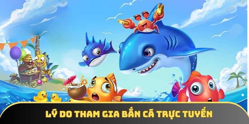 Lý do tham gia bắn cá trực tuyến Lý do tham gia bắn cá trực tuyến