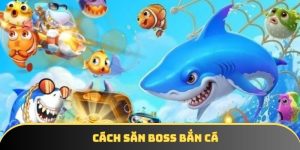 Cách săn boss bắn cá đơn giản và hiệu quả nhất 2025