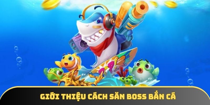 Giới thiệu cách săn boss bắn cá Giới thiệu cách săn boss bắn cá
