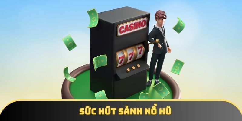 Sức hút sảnh nổ hũ Sức hút sảnh nổ hũ